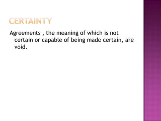 Agreements , the meaning of which is not
 certain or capable of being made certain, are
 void.
 