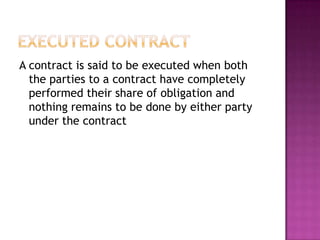 A contract is said to be executed when both
  the parties to a contract have completely
  performed their share of obligation and
  nothing remains to be done by either party
  under the contract
 
