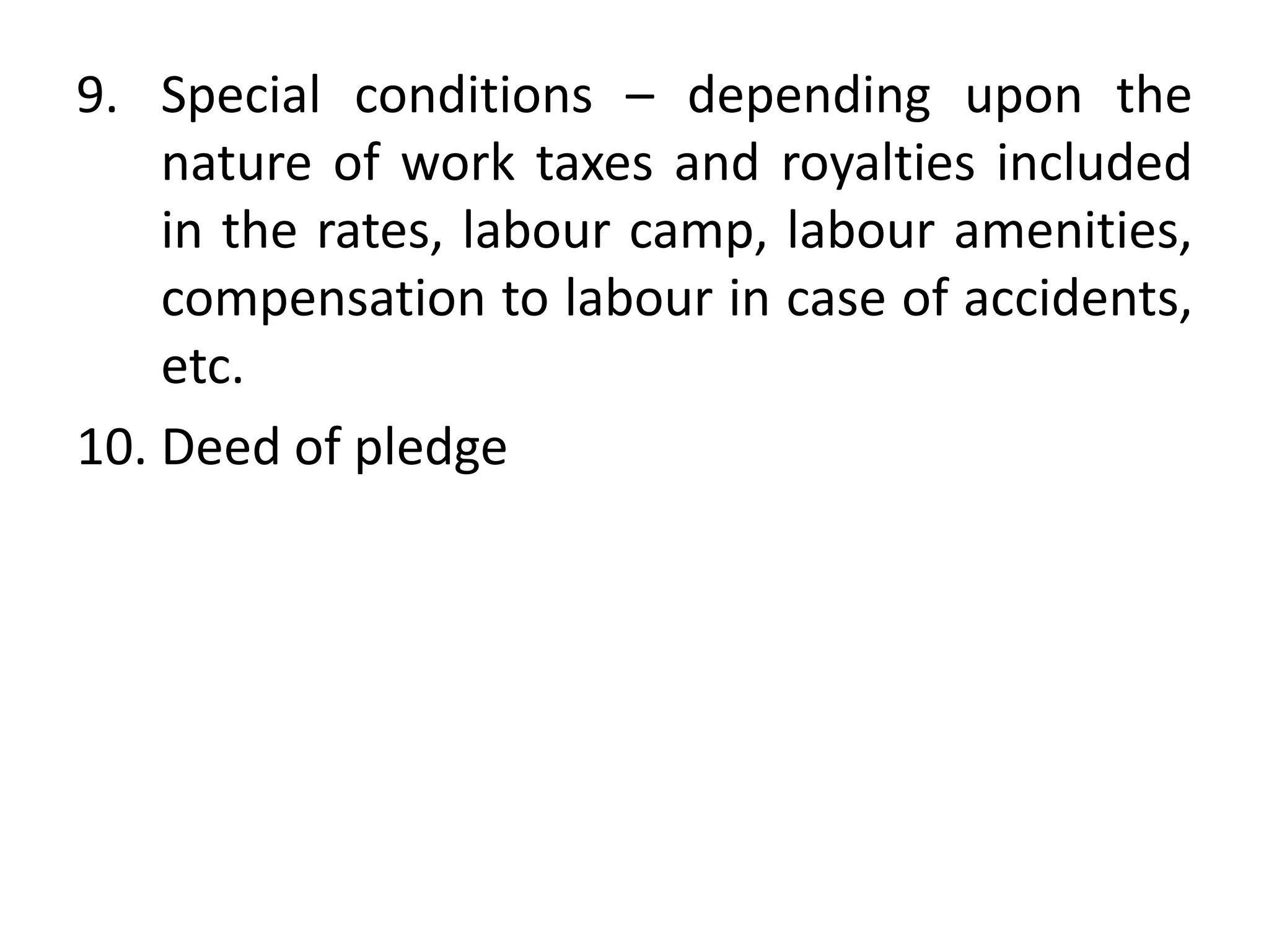 9. Special conditions – depending upon the
nature of work taxes and royalties included
in the rates, labour camp, labour amenities,
compensation to labour in case of accidents,
etc.
10. Deed of pledge
 