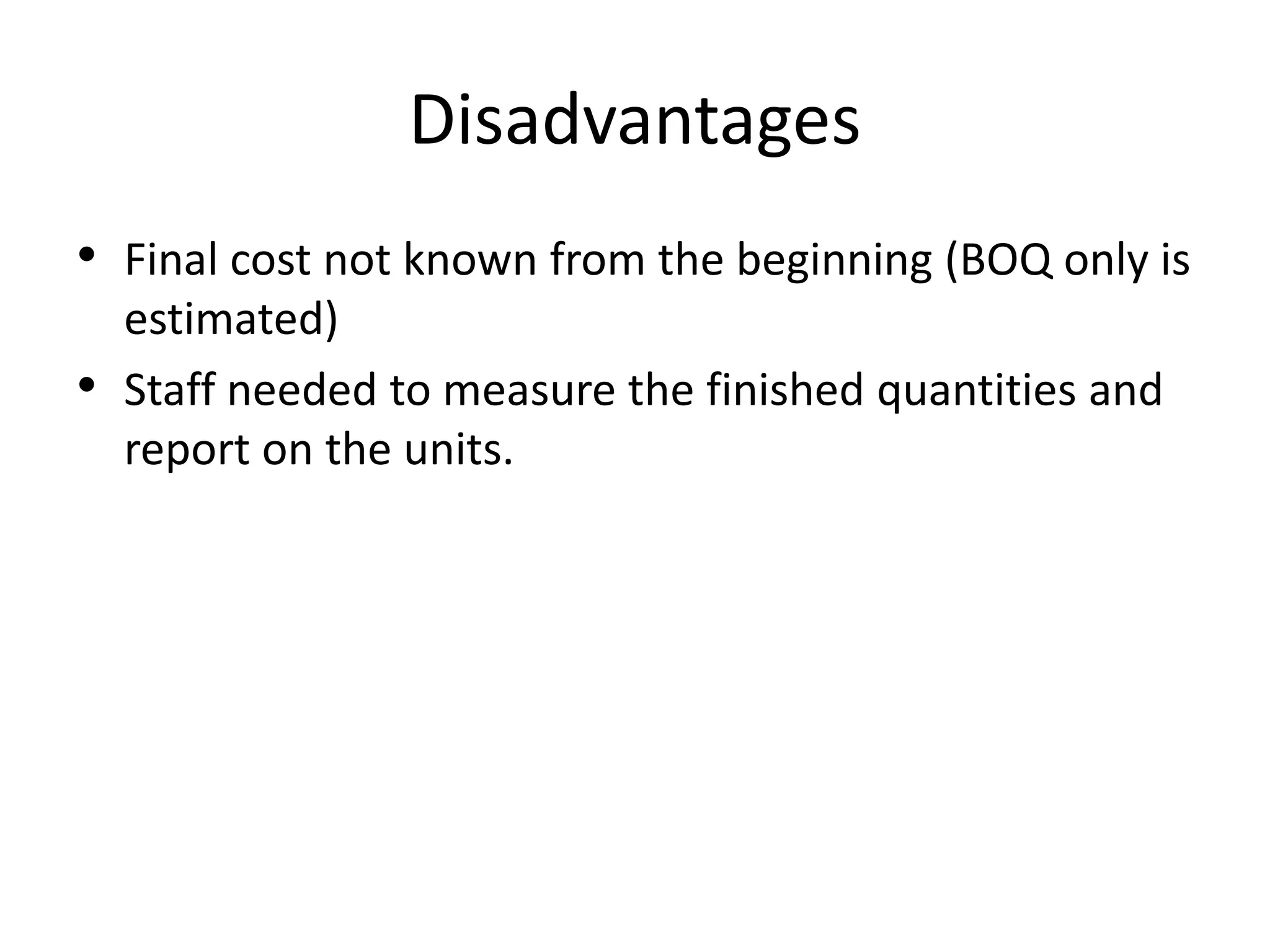 Disadvantages
• Final cost not known from the beginning (BOQ only is
estimated)
• Staff needed to measure the finished quantities and
report on the units.
 