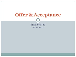 PRESENTED BY IRFAN RAZA Offer & Acceptance 