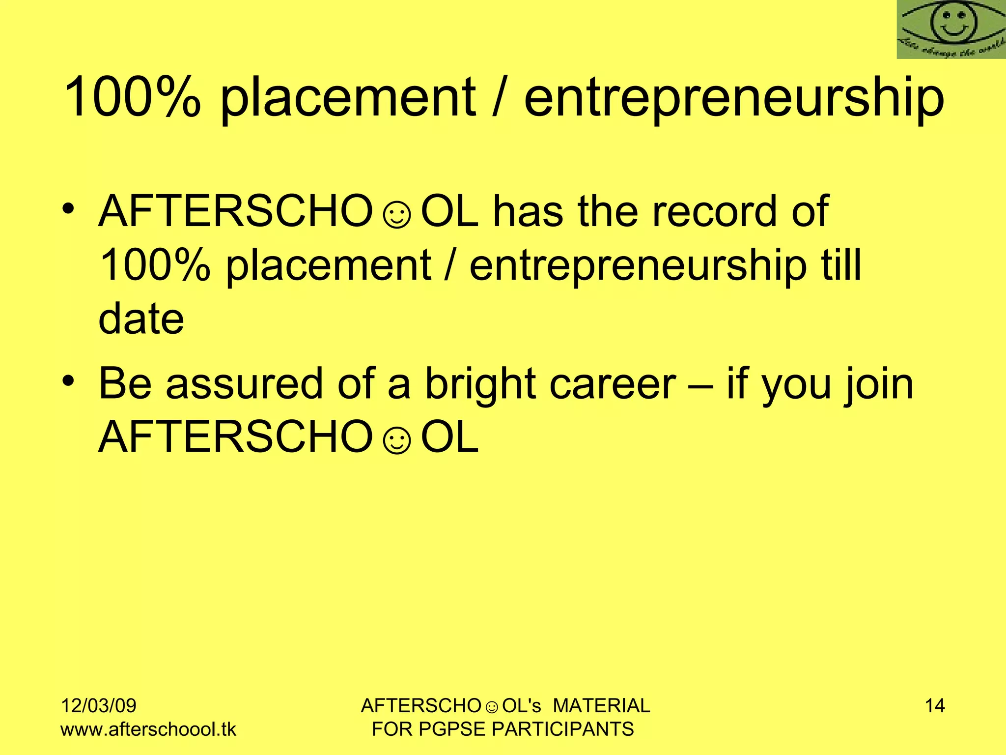 100% placement / entrepreneurship  AFTERSCHO☺OL has the record of 100% placement / entrepreneurship till date Be assured of a bright career – if you join AFTERSCHO☺OL  