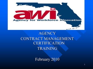 1
AGENCY
CONTRACT MANAGEMENT
CERTIFICATION
TRAINING
February 2010
 