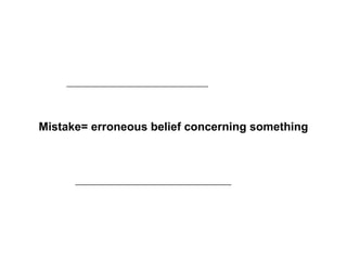 Mistake= erroneous belief concerning something
 