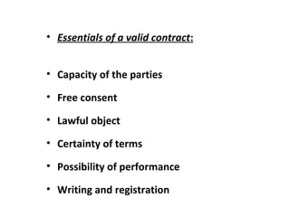 • Essentials of a valid contract:
• Capacity of the parties
• Free consent
• Lawful object
• Certainty of terms
• Possibility of performance
• Writing and registration
 