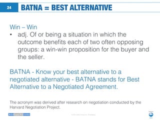 © 2014 Neo Group Inc. Proprietary
BATNA = BEST ALTERNATIVE
24
Win – Win !
•  adj. Of or being a situation in which the
out...