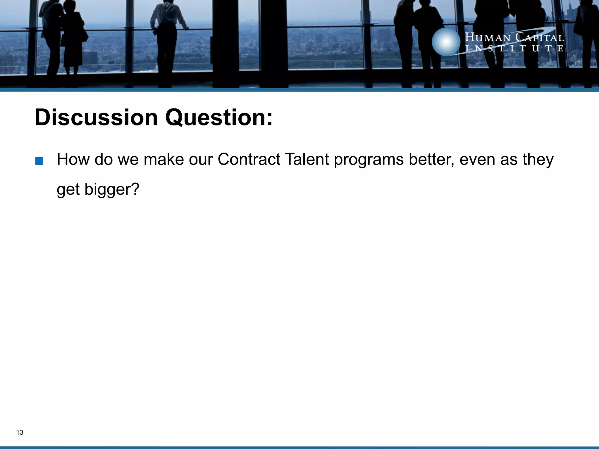 Discussion Question:
     ■  How do we make our Contract Talent programs better, even as they
       get bigger?




13
 