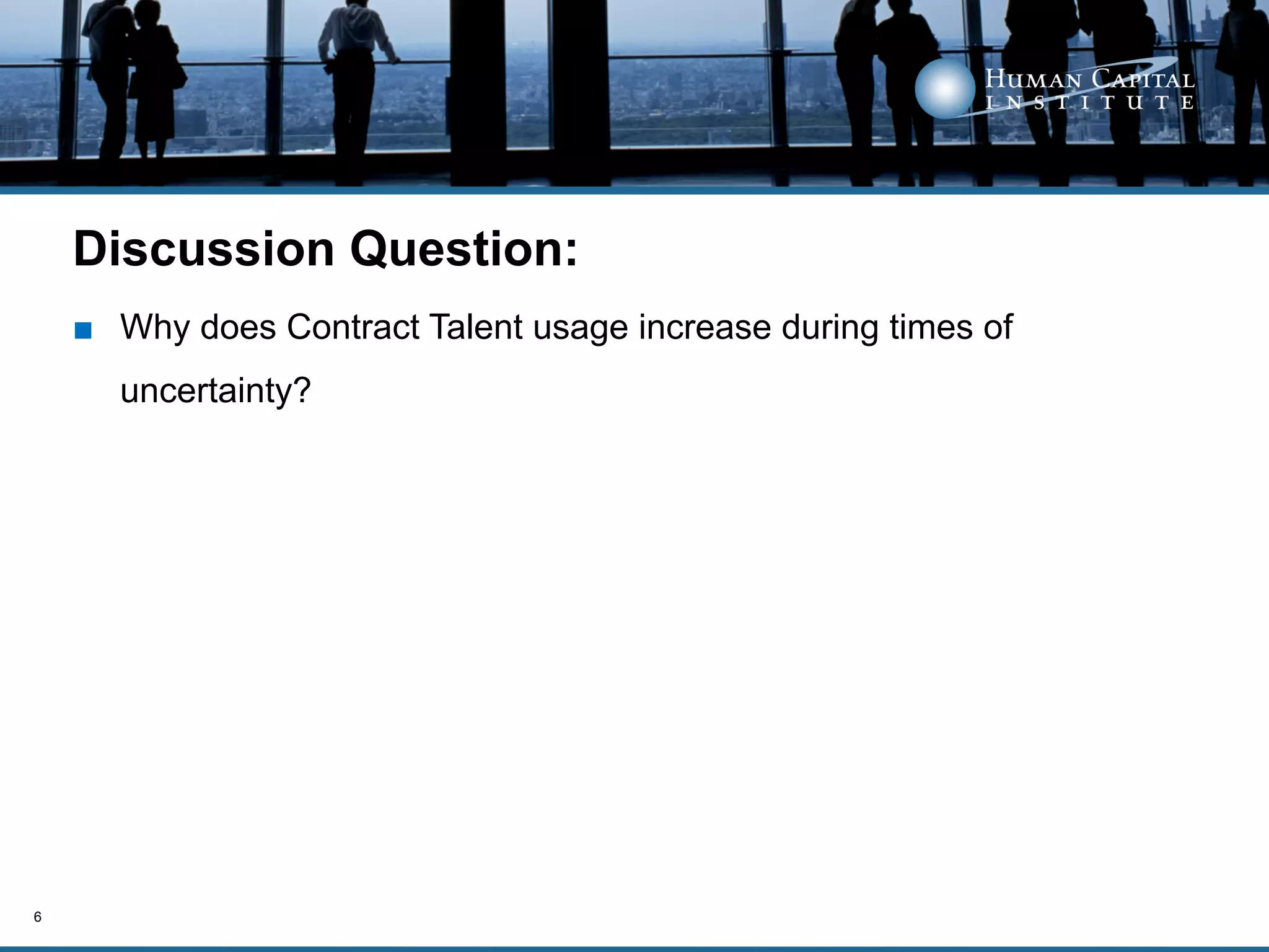 Discussion Question:
    ■  Why does Contract Talent usage increase during times of
      uncertainty?




6
 