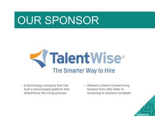 OUR SPONSOR
•  A technology company that has
built a cloud-based platform that
streamlines the hiring process.
•  Delivers a best-in-breed hiring
solution from offer letter to
screening to onboard complete.
 