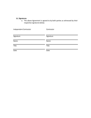 11. Signatures
            a. The above Agreement is agreed to by both parties as witnessed by their
               respective signatures below.


Independent Contractor                     Contractor


Signature                                  Signature

Name                                       Name

Title                                      Title

Date                                       Date
 