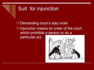 Suit  for injunction Demanding court’s stay order Injunction means an order of the court which prohibits a person to do a particular act. 