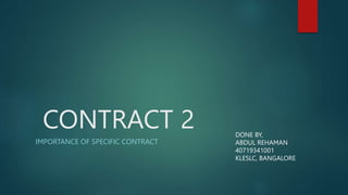 CONTRACT 2
IMPORTANCE OF SPECIFIC CONTRACT
DONE BY,
ABDUL REHAMAN
40719341001
KLESLC, BANGALORE
 