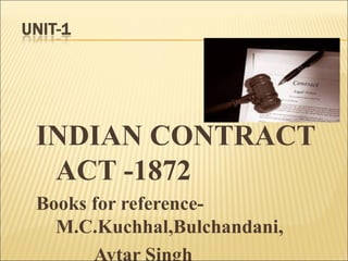 INDIAN CONTRACT
 ACT -1872
Books for reference-
  M.C.Kuchhal,Bulchandani,
      Avtar Singh
 