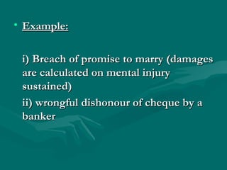• Example:


 i) Breach of promise to marry (damages
 are calculated on mental injury
 sustained)
 ii) wrongful dishonour of cheque by a
 banker
 