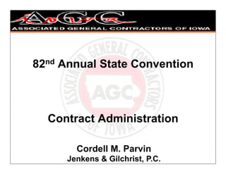 CONTRACT ADMINISTRATION



82nd Annual State Convention



  Contract Administration

        Cordell M. Parvin
      Jenkens & Gilchrist, P.C.
 