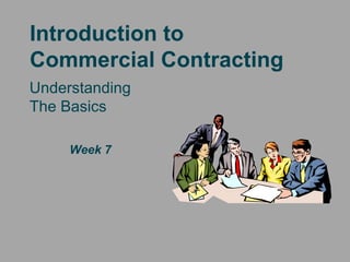 Introduction to
Commercial Contracting
Understanding
The Basics

     Week 7
 
