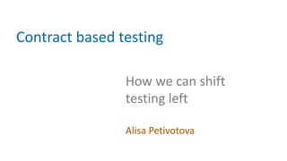 How we can shift
testing left
Alisa Petivotova
Contract based testing
 