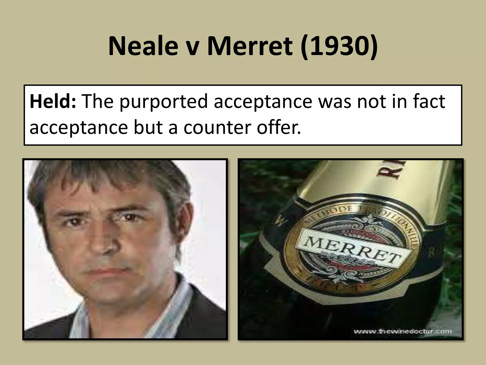 Neale v Merret (1930)
Held: The purported acceptance was not in fact
acceptance but a counter offer.