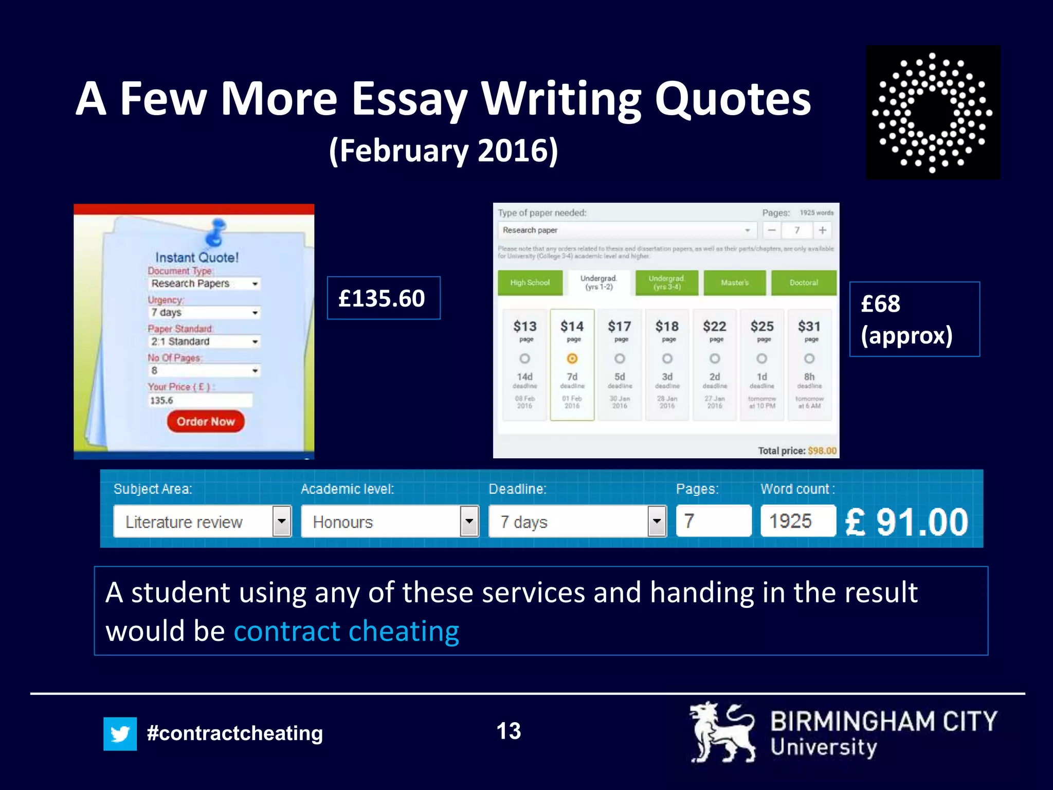 13#contractcheating
A Few More Essay Writing Quotes
(February 2016)
A student using any of these services and handing in the result
would be contract cheating
£135.60 £68
(approx)
 