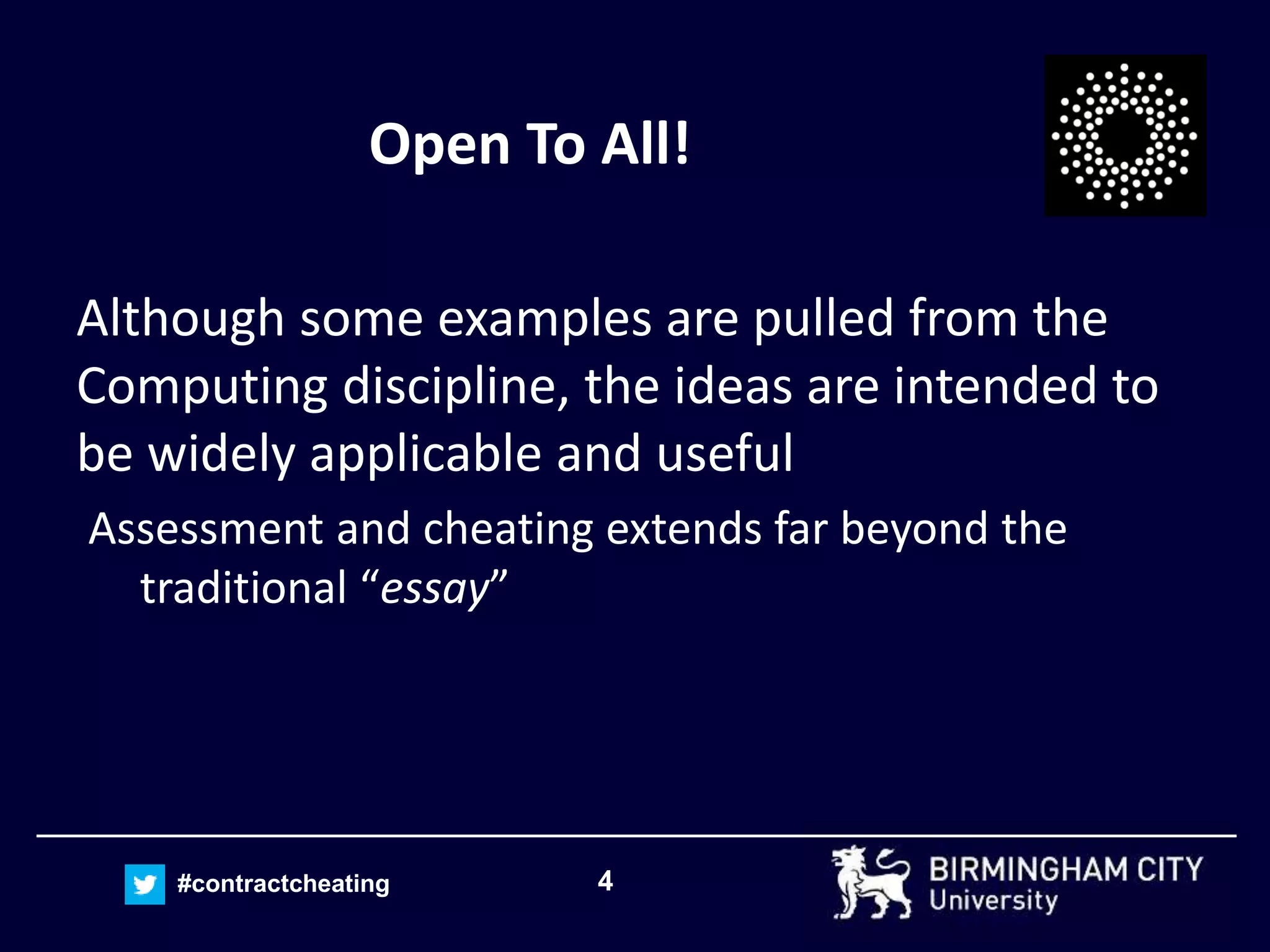 4#contractcheating
Open To All!
Although some examples are pulled from the
Computing discipline, the ideas are intended to
be widely applicable and useful
Assessment and cheating extends far beyond the
traditional “essay”
 