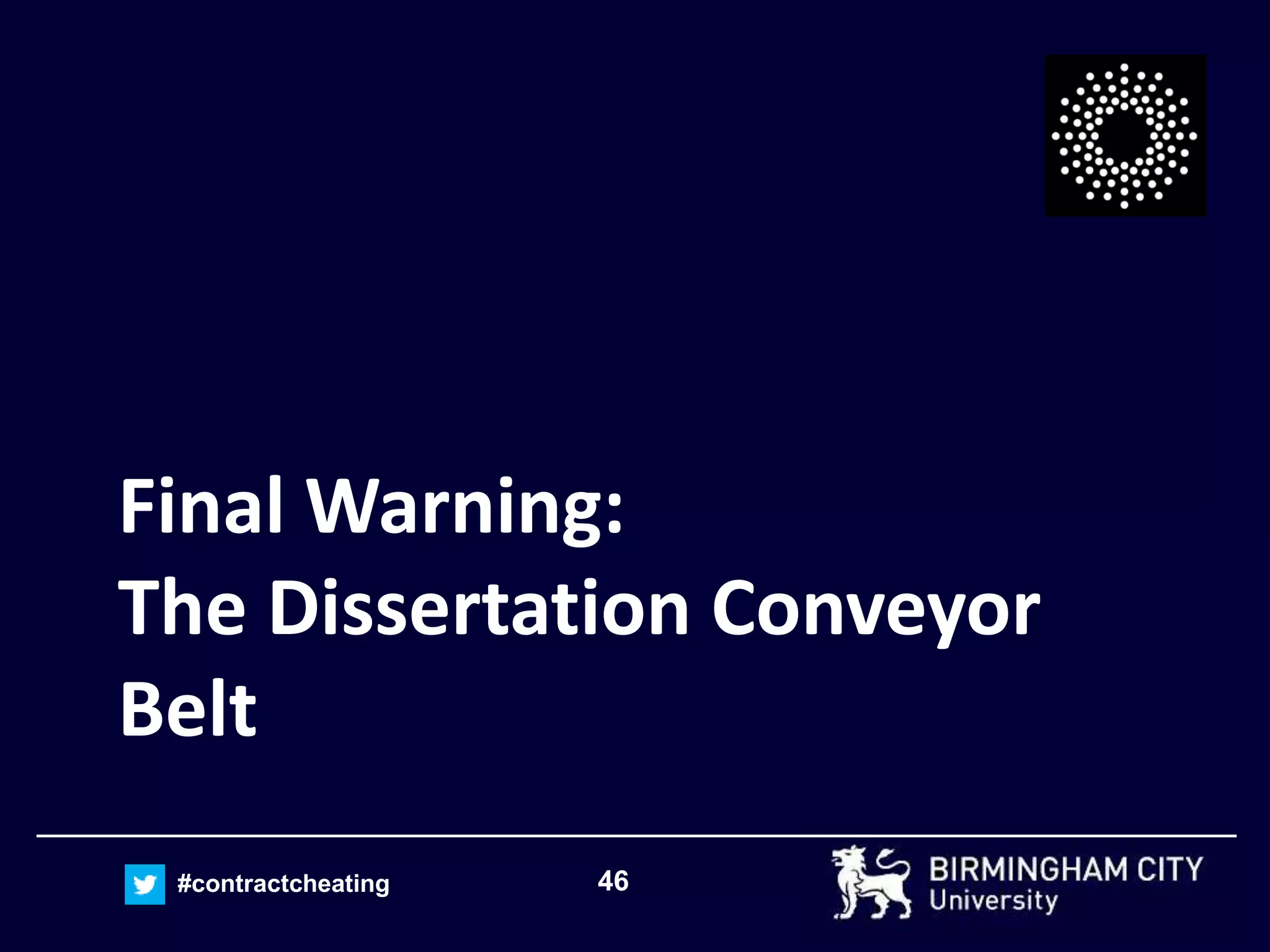 46#contractcheating
Final Warning:
The Dissertation Conveyor
Belt
 