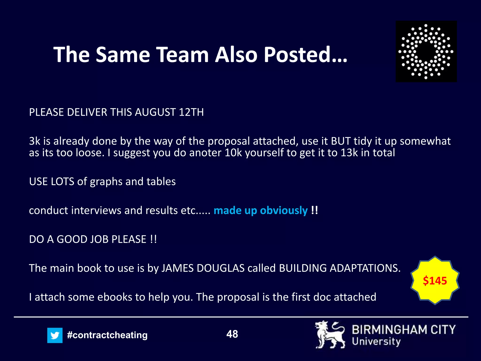 48#contractcheating
The Same Team Also Posted…
PLEASE DELIVER THIS AUGUST 12TH
3k is already done by the way of the proposal attached, use it BUT tidy it up somewhat
as its too loose. I suggest you do anoter 10k yourself to get it to 13k in total
USE LOTS of graphs and tables
conduct interviews and results etc..... made up obviously !!
DO A GOOD JOB PLEASE !!
The main book to use is by JAMES DOUGLAS called BUILDING ADAPTATIONS.
I attach some ebooks to help you. The proposal is the first doc attached
$145
 