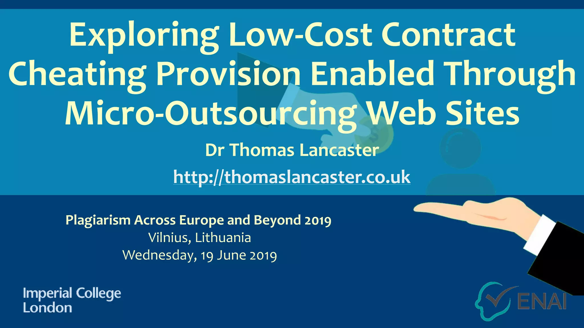 Exploring Low-Cost Contract
Cheating Provision Enabled Through
Micro-Outsourcing Web Sites
Dr Thomas Lancaster
http://thomaslancaster.co.uk
Plagiarism Across Europe and Beyond 2019
Vilnius, Lithuania
Wednesday, 19 June 2019
 