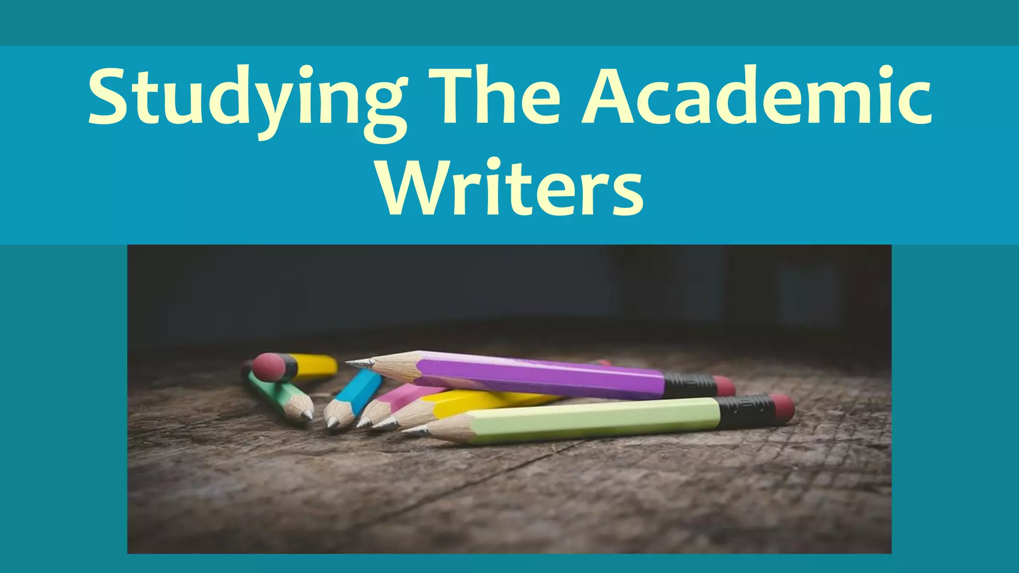 Studying The Academic
Writers
 