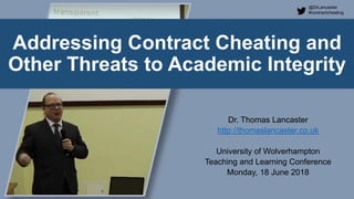 @DrLancaster
#contractcheating
Addressing Contract Cheating and
Other Threats to Academic Integrity
Dr. Thomas Lancaster
http://thomaslancaster.co.uk
University of Wolverhampton
Teaching and Learning Conference
Monday, 18 June 2018
 