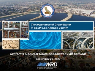 California Contract Cities Association Fall Seminar
September 26, 2009
The Importance of Groundwater
in South Los Angeles County
 