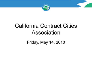 California Contract Cities
       Association
     Friday, May 14, 2010
 