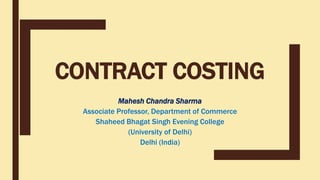 CONTRACT COSTING
Mahesh Chandra Sharma
Associate Professor, Department of Commerce
Shaheed Bhagat Singh Evening College
(University of Delhi)
Delhi (India)
 