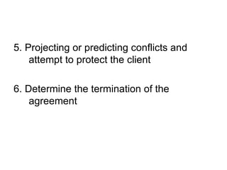 5. Projecting or predicting conflicts and attempt to protect the client 6. Determine the termination of the agreement 