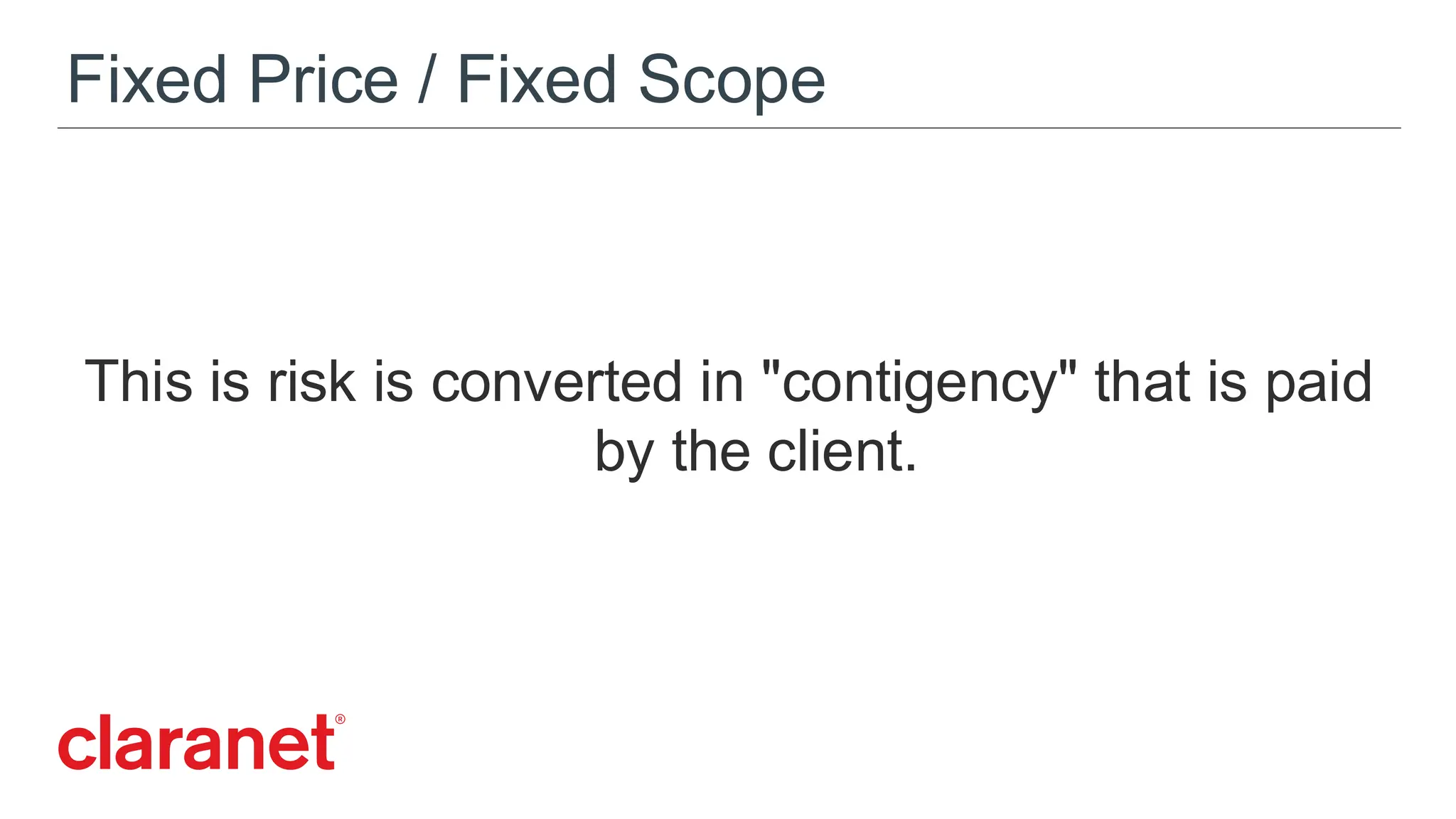 Fixed Price / Fixed Scope
This is risk is converted in "contigency" that is paid
by the client.
 