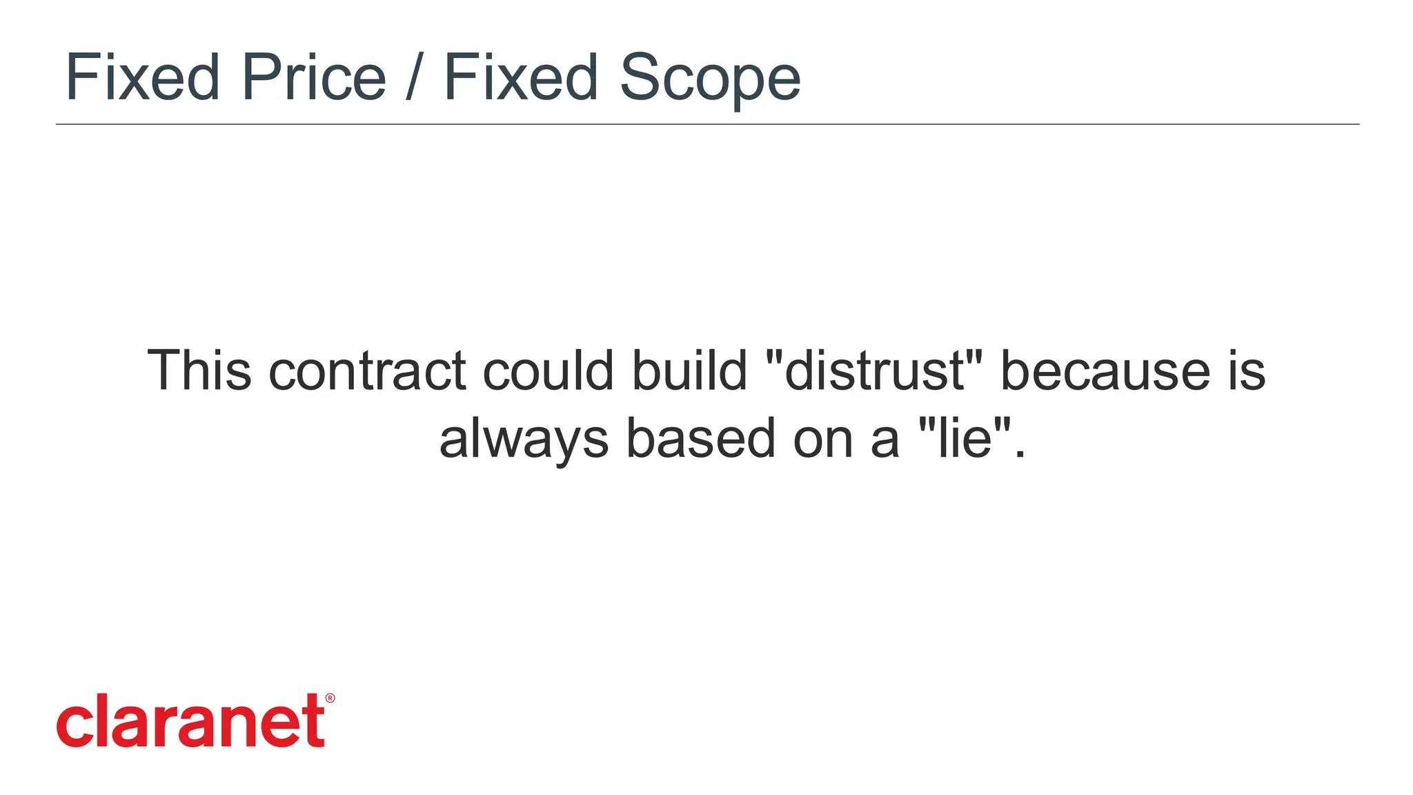 Fixed Price / Fixed Scope
This contract could build "distrust" because is
always based on a "lie".
 