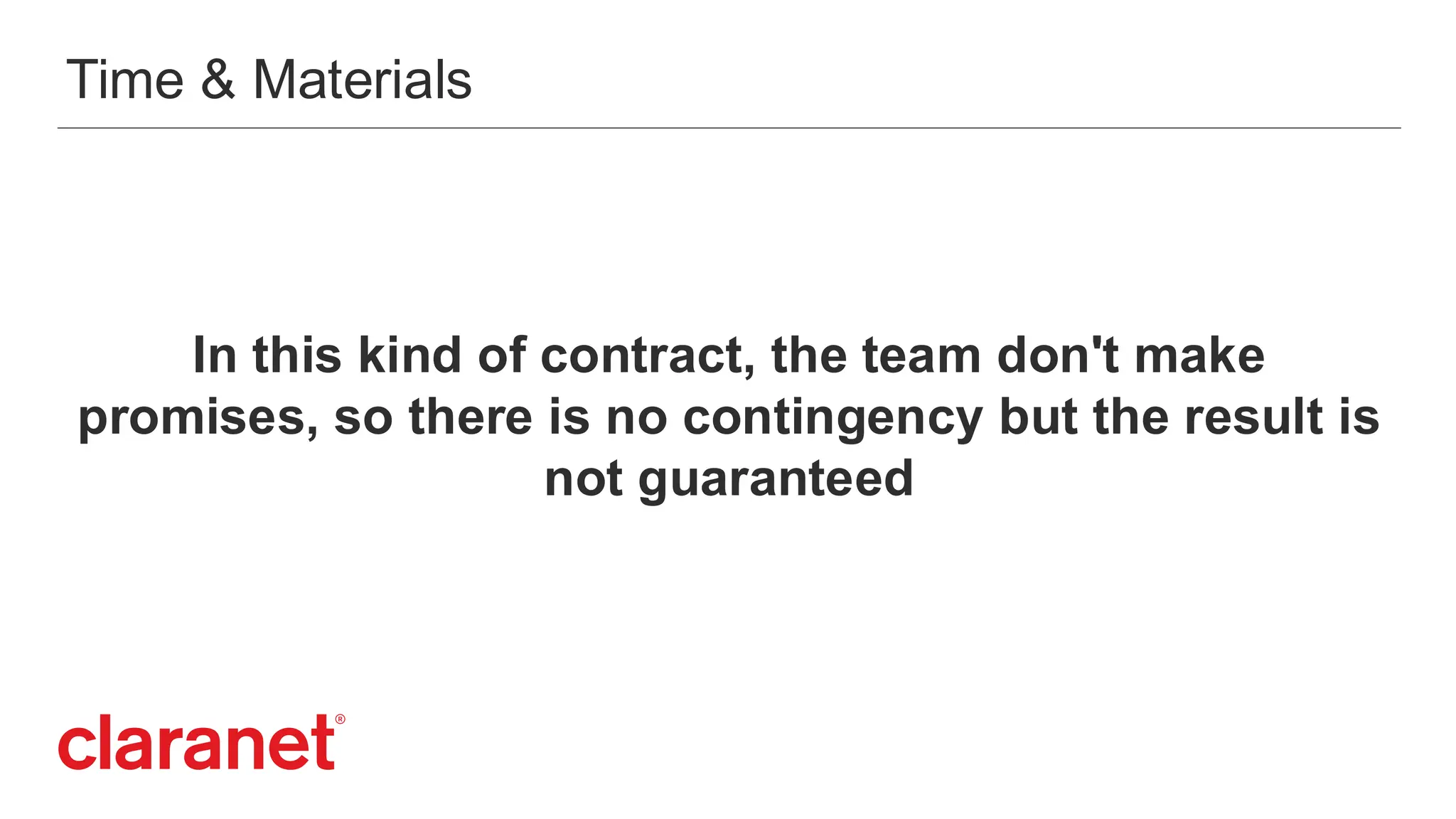Time & Materials
In this kind of contract, the team don't make
promises, so there is no contingency but the result is
not guaranteed
 