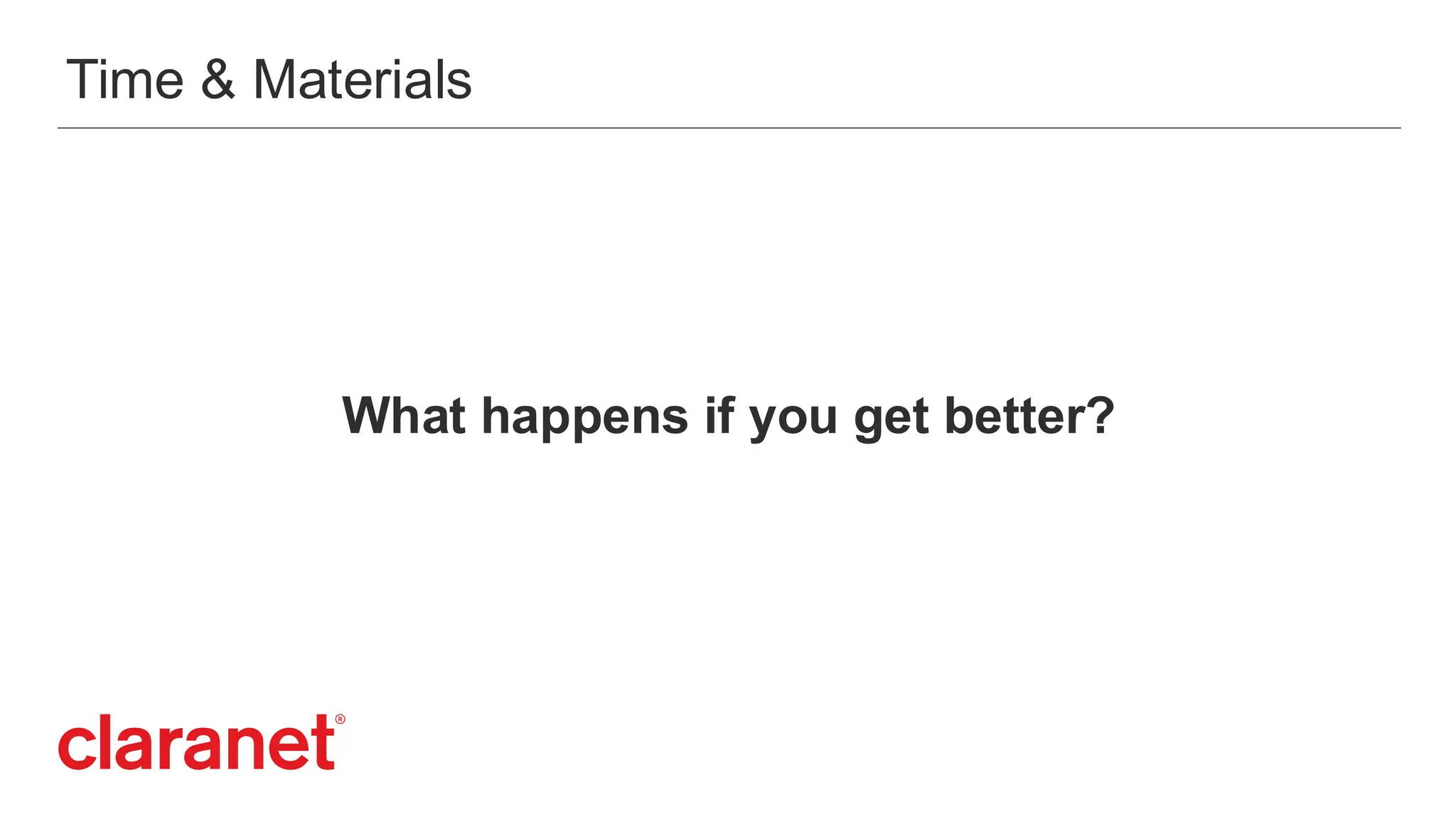 Time & Materials
What happens if you get better?
 