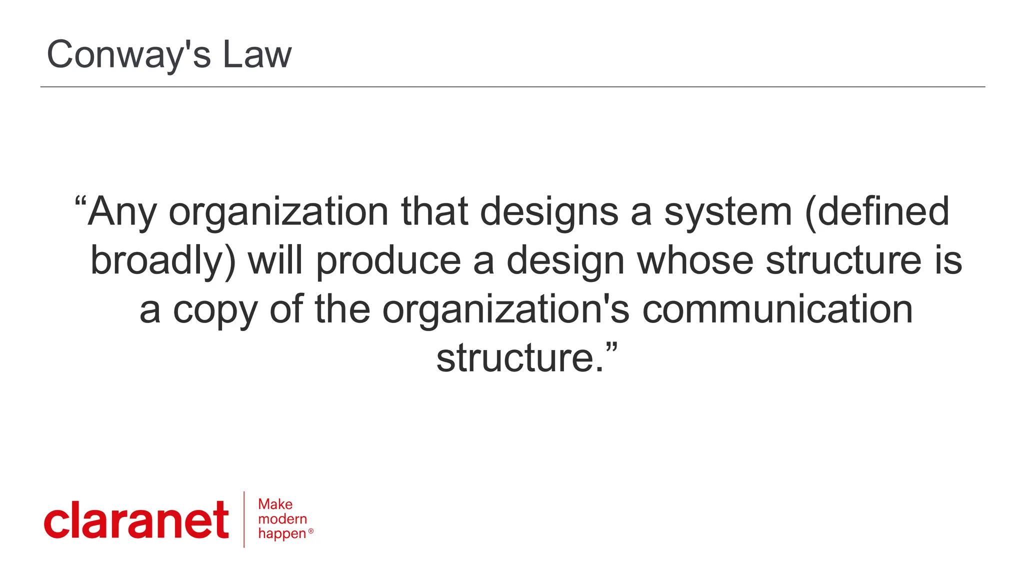 Conway's Law
“Any organization that designs a system (defined
broadly) will produce a design whose structure is
a copy of the organization's communication
structure.”
 