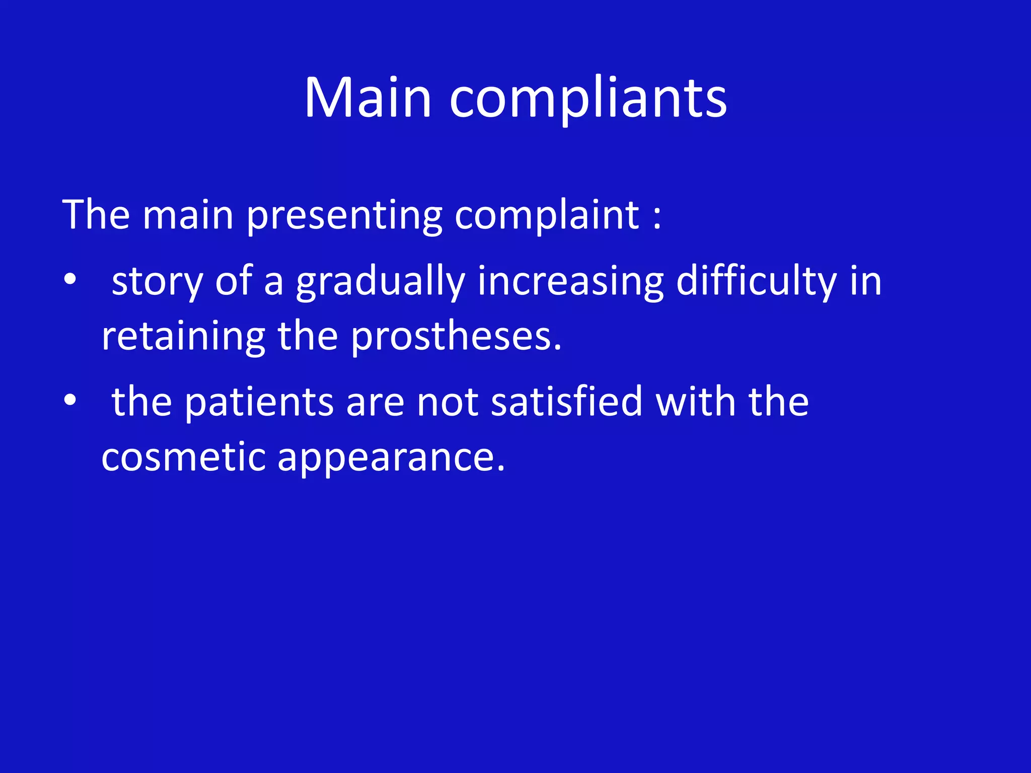 Main compliants
The main presenting complaint :
• story of a gradually increasing difficulty in
retaining the prostheses.
• the patients are not satisfied with the
cosmetic appearance.
 