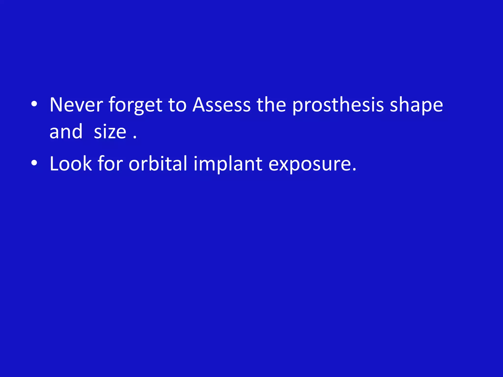 • Never forget to Assess the prosthesis shape
and size .
• Look for orbital implant exposure.
 