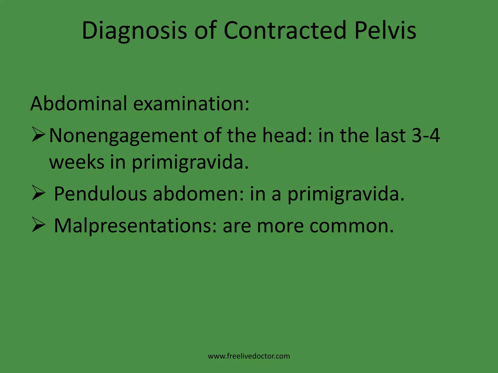 Diagnosis of Contracted PelvisAbdominal examination:Nonengagement of the head: in the last 3-4 weeks in primigravida.