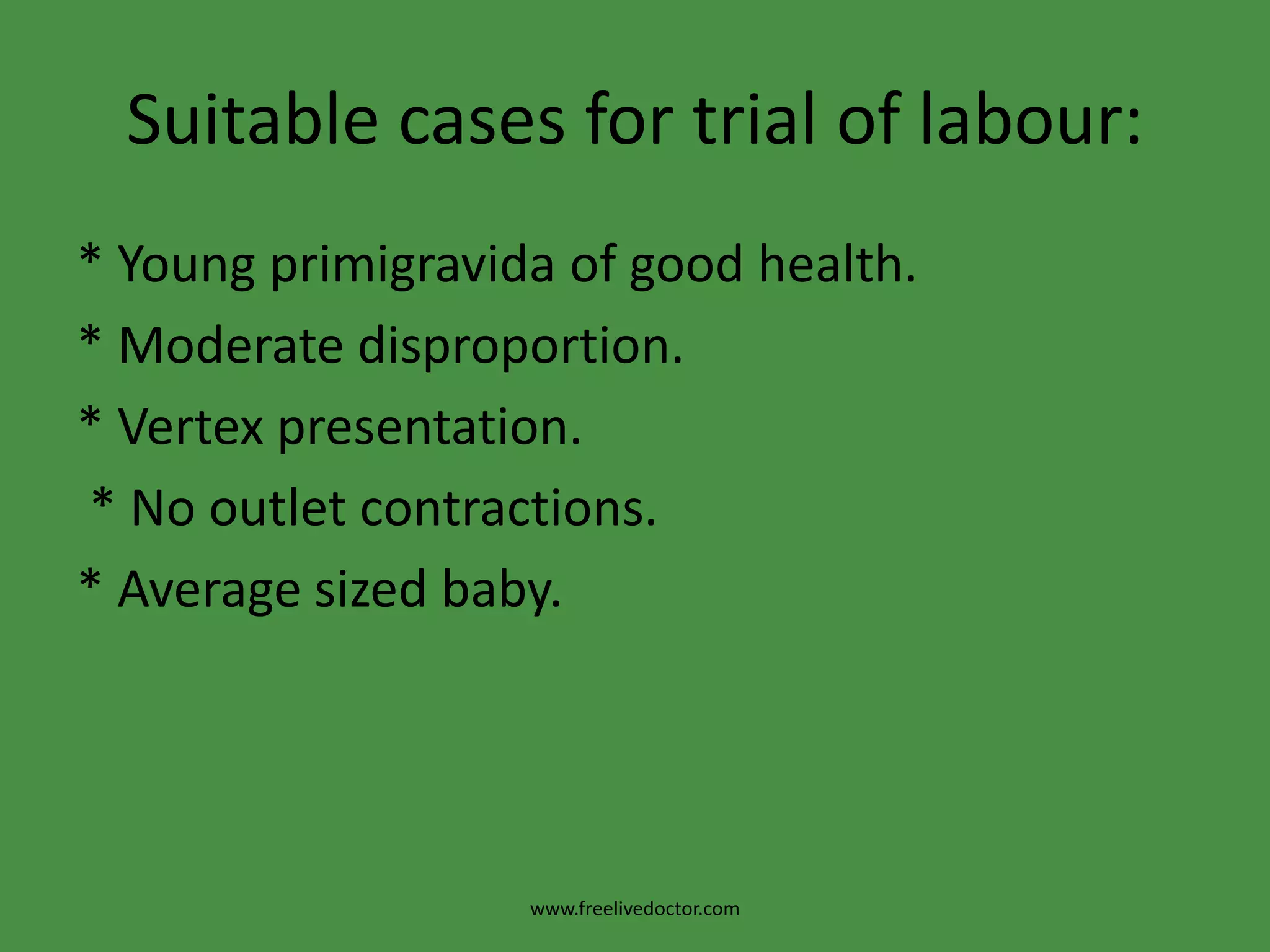 Management:It depends on Thom’s dictum:* If the sum of bituberous + posterior sagittal is >15 cm and bituberous diameter is >8cm: vaginal delivery is allowed with episiotomy and low forceps. * If the Thom’s dictum is <15 cm or the bituberous diameter is <8cm: caesarean section is performed.* Symphysiotomy: may be done in distant areas with no facilities for C.S. and the foetus is living.www.freelivedoctor.com