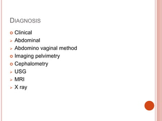 DIAGNOSIS
 Clinical
 Abdominal
 Abdomino vaginal method
 Imaging pelvimetry
 Cephalometry
 USG
 MRI
 X ray
 