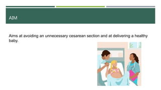 AIM
Aims at avoiding an unnecessary cesarean section and at delivering a healthy
baby.
 