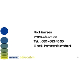 Rik Harmsen immix  advocaten Tel. : 030 - 693 45 55 E-mail: harmsen@immix.nl 