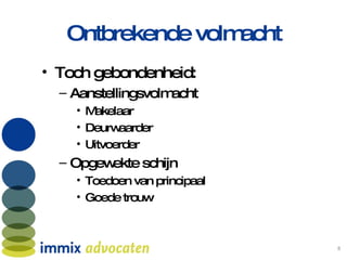 Ontbrekende volmacht Toch gebondenheid: Aanstellingsvolmacht Makelaar Deurwaarder Uitvoerder  Opgewekte schijn Toedoen van principaal Goede trouw 