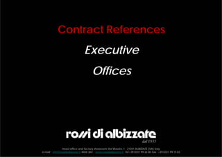 Contract References
                                  Executive
                                         Offices




                Head office and factory showroom Via Mazzini, 1 - 21041 ALBIZZATE (VA) Italy
e-mail : info@rossidialbizzate.it Web Site : www.rossidialbizzate.it Tel +39.0331.99.32.00 Fax : +39.0331.99.15.83
 