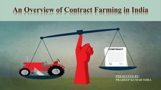 An Overview of Contract Farming in India
PRESENTED BY:
PRADEEP KUMAR OJHA
 