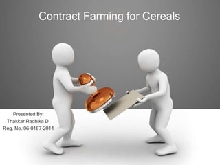 Contract Farming for Cereals
Presented By:
Thakkar Radhika D.
Reg. No.:06-0167-2014
 