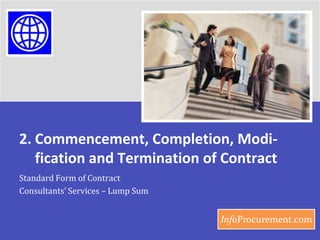 2.Commencement, Completion, Modi-fication and Termination of Contract Standard Form of Contract  Consultants’ Services – Lump Sum 